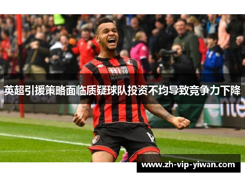 英超引援策略面临质疑球队投资不均导致竞争力下降