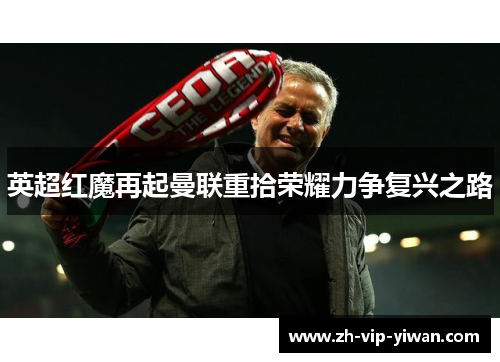 英超红魔再起曼联重拾荣耀力争复兴之路