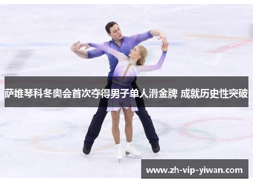萨维琴科冬奥会首次夺得男子单人滑金牌 成就历史性突破