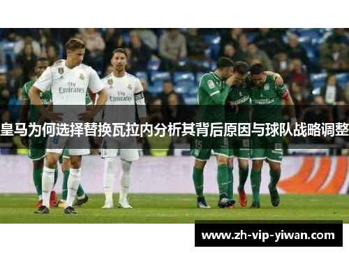 皇马为何选择替换瓦拉内分析其背后原因与球队战略调整