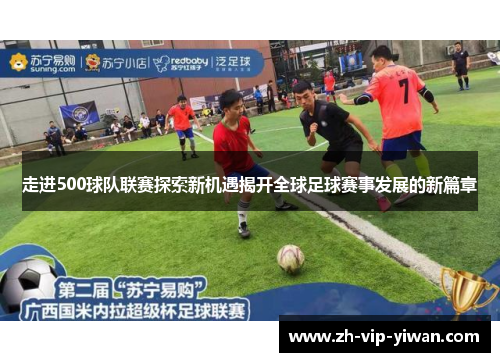 走进500球队联赛探索新机遇揭开全球足球赛事发展的新篇章