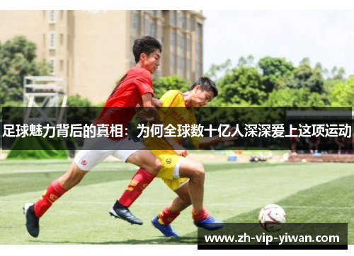 足球魅力背后的真相：为何全球数十亿人深深爱上这项运动