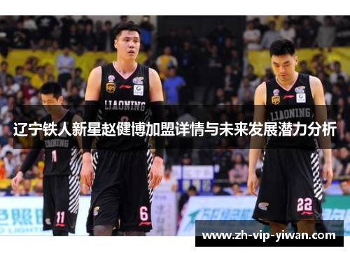 辽宁铁人新星赵健博加盟详情与未来发展潜力分析