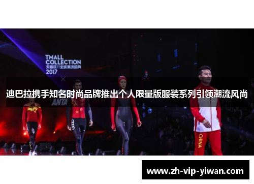 迪巴拉携手知名时尚品牌推出个人限量版服装系列引领潮流风尚