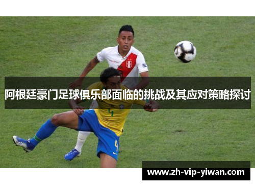 阿根廷豪门足球俱乐部面临的挑战及其应对策略探讨