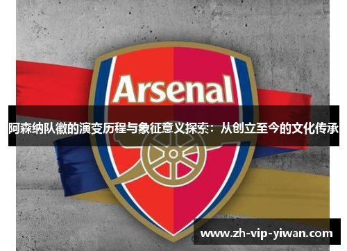 阿森纳队徽的演变历程与象征意义探索：从创立至今的文化传承