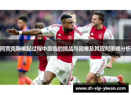 阿贾克斯崛起过程中面临的挑战与困难及其应对策略分析