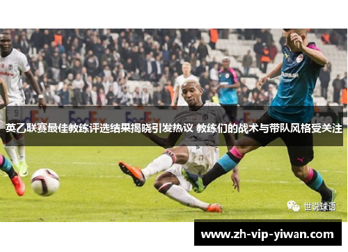 英乙联赛最佳教练评选结果揭晓引发热议 教练们的战术与带队风格受关注 英乙联赛最佳教练评选结果揭晓引发热议 教练们的战术与带队风格受关注