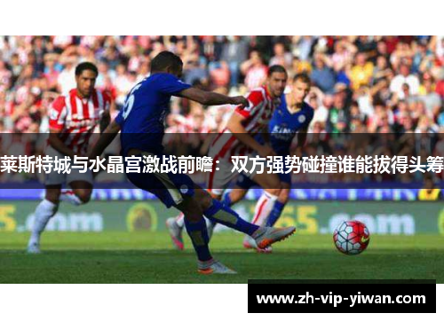 莱斯特城与水晶宫激战前瞻：双方强势碰撞谁能拔得头筹