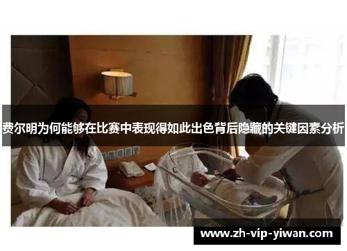 费尔明为何能够在比赛中表现得如此出色背后隐藏的关键因素分析 费尔明为何能够在比赛中表现得如此出色背后隐藏的关键因素分析