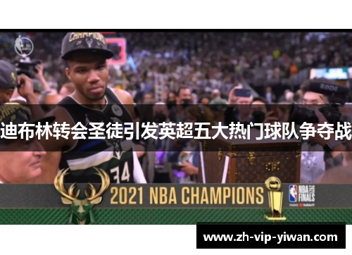 迪布林转会圣徒引发英超五大热门球队争夺战 迪布林转会圣徒引发英超五大热门球队争夺战