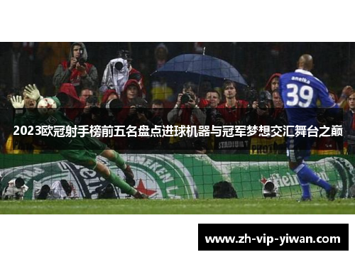 2023欧冠射手榜前五名盘点进球机器与冠军梦想交汇舞台之巅