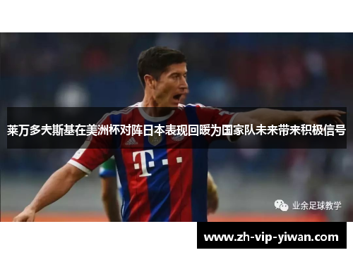 莱万多夫斯基在美洲杯对阵日本表现回暖为国家队未来带来积极信号