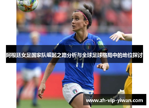 阿根廷女足国家队崛起之路分析与全球足球格局中的地位探讨 阿根廷女足国家队崛起之路分析与全球足球格局中的地位探讨