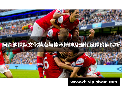 阿森纳球队文化特点与传承精神及现代足球价值解析