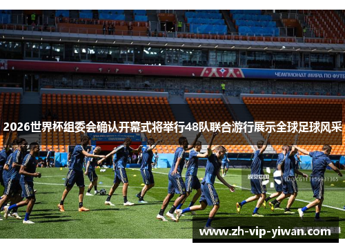 2026世界杯组委会确认开幕式将举行48队联合游行展示全球足球风采 2026世界杯组委会确认开幕式将举行48队联合游行展示全球足球风采
