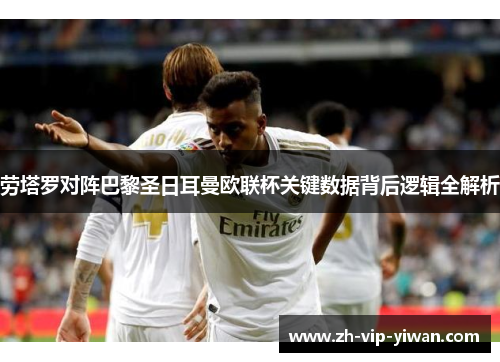 劳塔罗对阵巴黎圣日耳曼欧联杯关键数据背后逻辑全解析 劳塔罗对阵巴黎圣日耳曼欧联杯关键数据背后逻辑全解析