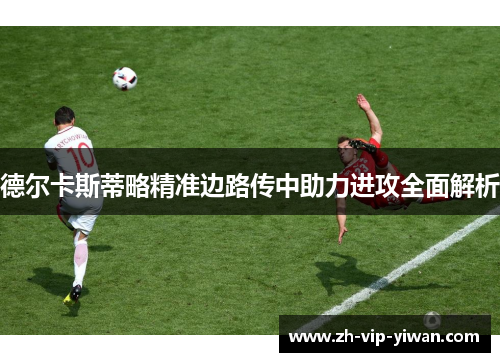 德尔卡斯蒂略精准边路传中助力进攻全面解析