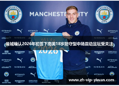 曼城确认2026年初签下南美18岁防守型中场震动足坛受关注