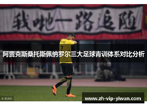 阿贾克斯桑托斯佩纳罗尔三大足球青训体系对比分析