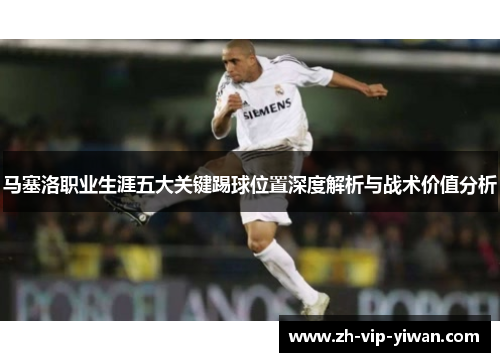 马塞洛职业生涯五大关键踢球位置深度解析与战术价值分析