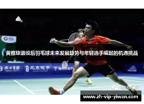 黄雅琼退役后羽毛球未来发展趋势与年轻选手崛起的机遇挑战