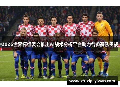 2026世界杯组委会推出AI战术分析平台助力各参赛队备战 2026世界杯组委会推出AI战术分析平台助力各参赛队备战