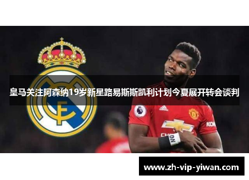 皇马关注阿森纳19岁新星路易斯斯凯利计划今夏展开转会谈判 皇马关注阿森纳19岁新星路易斯斯凯利计划今夏展开转会谈判