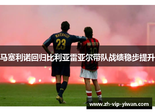 马塞利诺回归比利亚雷亚尔带队战绩稳步提升 马塞利诺回归比利亚雷亚尔带队战绩稳步提升