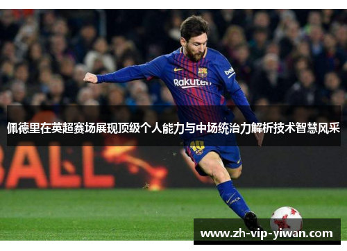 佩德里在英超赛场展现顶级个人能力与中场统治力解析技术智慧风采