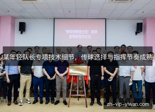 某年轻队长专项技术细节，传球选择与指挥节奏成熟