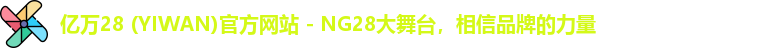亿万28 (YIWAN)官方网站 - NG28大舞台，相信品牌的力量